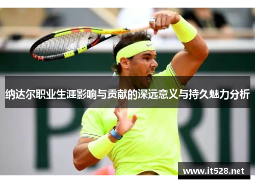 纳达尔职业生涯影响与贡献的深远意义与持久魅力分析