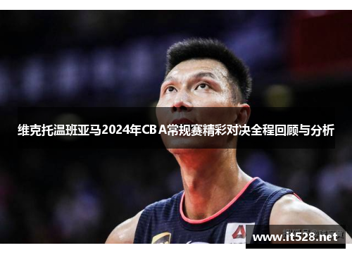 维克托温班亚马2024年CBA常规赛精彩对决全程回顾与分析