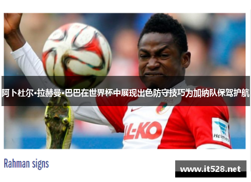 阿卜杜尔·拉赫曼·巴巴在世界杯中展现出色防守技巧为加纳队保驾护航