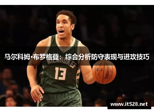 马尔科姆·布罗格登：综合分析防守表现与进攻技巧