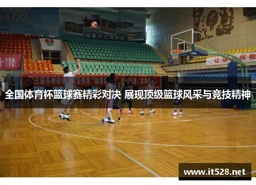 全国体育杯篮球赛精彩对决 展现顶级篮球风采与竞技精神