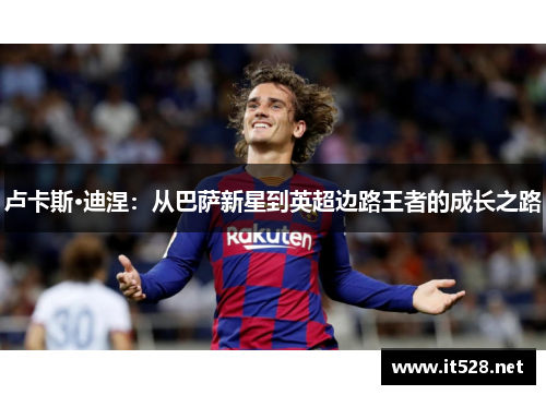 卢卡斯·迪涅：从巴萨新星到英超边路王者的成长之路