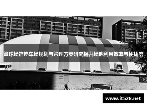 篮球场馆停车场规划与管理方案研究提升场地利用效率与便捷度