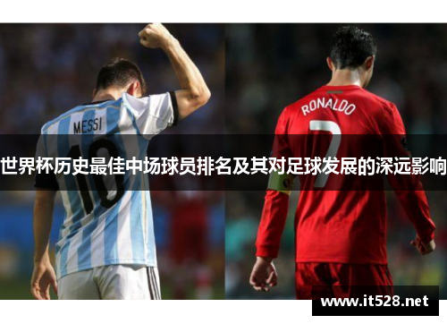 世界杯历史最佳中场球员排名及其对足球发展的深远影响