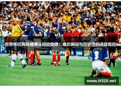 世界杯经典转播镜头回放集锦：难忘瞬间与历史性的进球再现