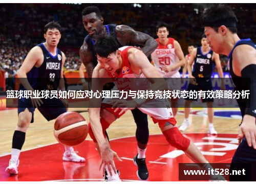 篮球职业球员如何应对心理压力与保持竞技状态的有效策略分析