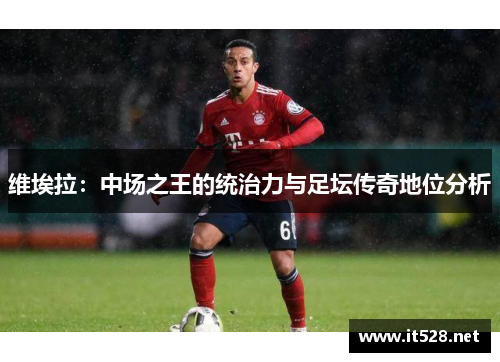 维埃拉：中场之王的统治力与足坛传奇地位分析