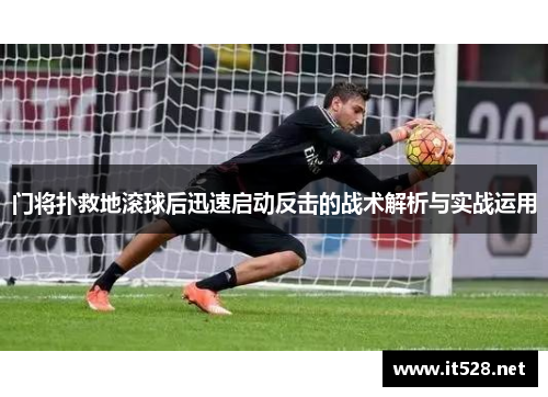 门将扑救地滚球后迅速启动反击的战术解析与实战运用