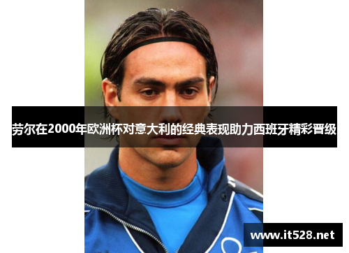 劳尔在2000年欧洲杯对意大利的经典表现助力西班牙精彩晋级