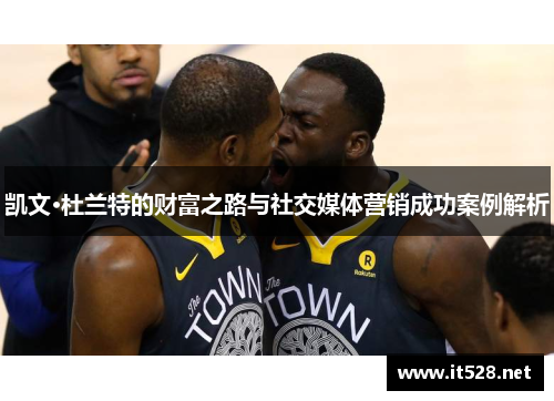 凯文·杜兰特的财富之路与社交媒体营销成功案例解析