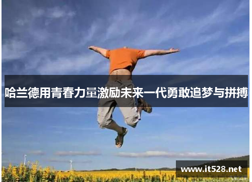 哈兰德用青春力量激励未来一代勇敢追梦与拼搏