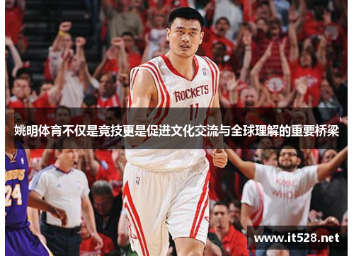 姚明体育不仅是竞技更是促进文化交流与全球理解的重要桥梁