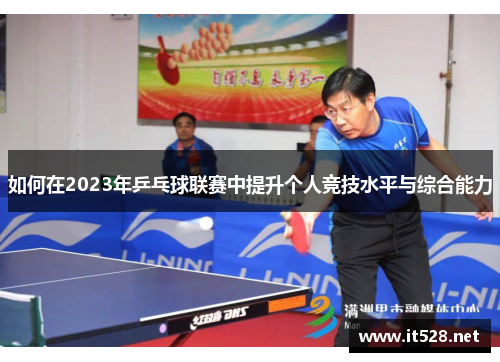如何在2023年乒乓球联赛中提升个人竞技水平与综合能力