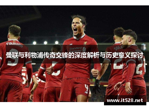 曼联与利物浦传奇交锋的深度解析与历史意义探讨