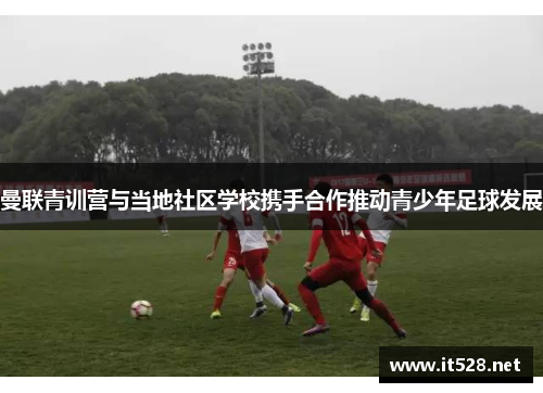 曼联青训营与当地社区学校携手合作推动青少年足球发展