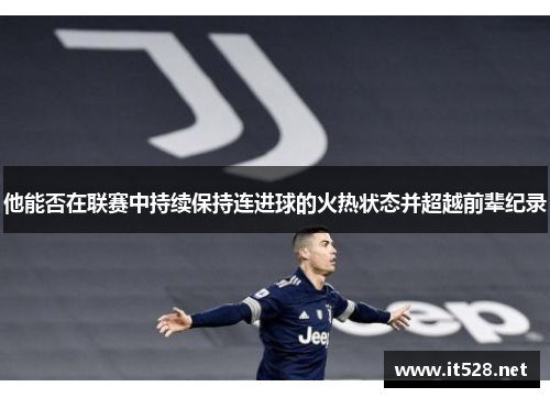 他能否在联赛中持续保持连进球的火热状态并超越前辈纪录
