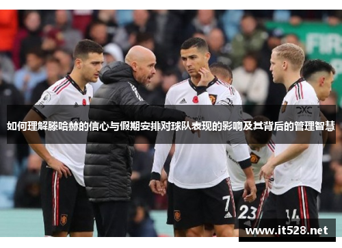 如何理解滕哈赫的信心与假期安排对球队表现的影响及其背后的管理智慧