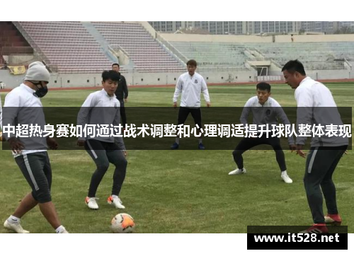中超热身赛如何通过战术调整和心理调适提升球队整体表现