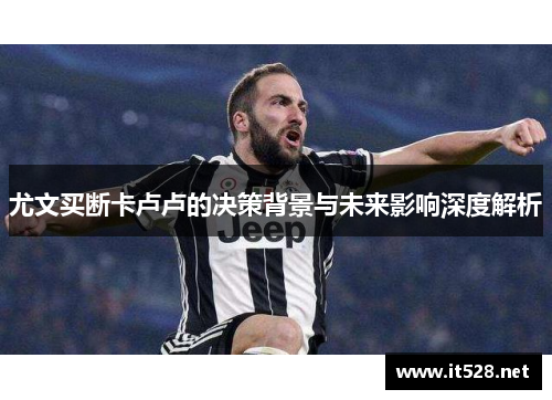 尤文买断卡卢卢的决策背景与未来影响深度解析